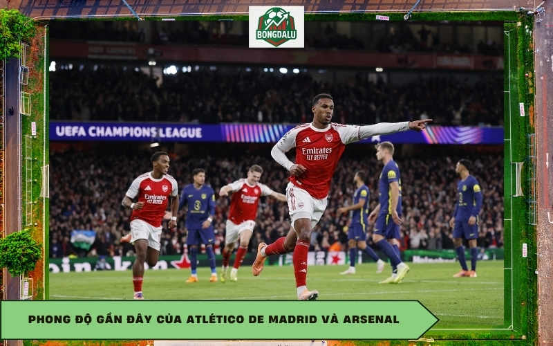 Phong độ gần đây của Atlético de Madrid và Arsenal
