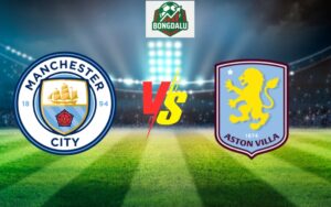 Nhận Định Trận Manchester City vs Aston Villa